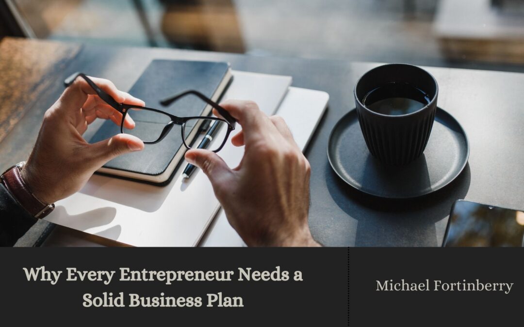Why Every Entrepreneur Needs a Solid Business Plan